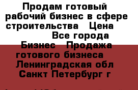 Продам готовый, рабочий бизнес в сфере строительства › Цена ­ 950 000 - Все города Бизнес » Продажа готового бизнеса   . Ленинградская обл.,Санкт-Петербург г.